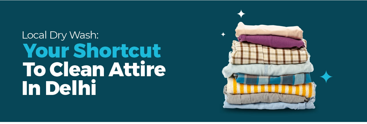 Local Dry Wash: Your Shortcut to Clean Attire in Delhi